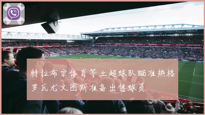 特拉布宗体育等土超球队瞄准热格罗瓦尤文图斯准备出售球员