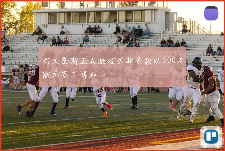 尤文图斯正式激活买断条款以500万欧元签下博加