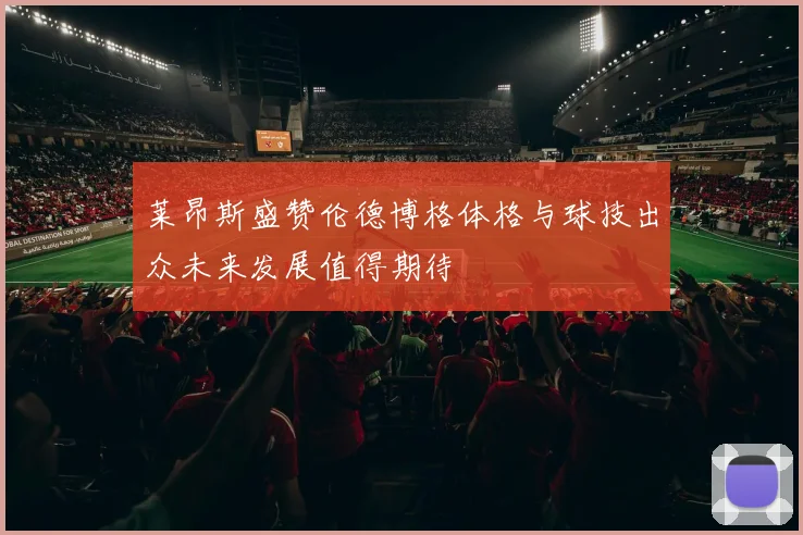 莱昂斯盛赞伦德博格体格与球技出众未来发展值得期待