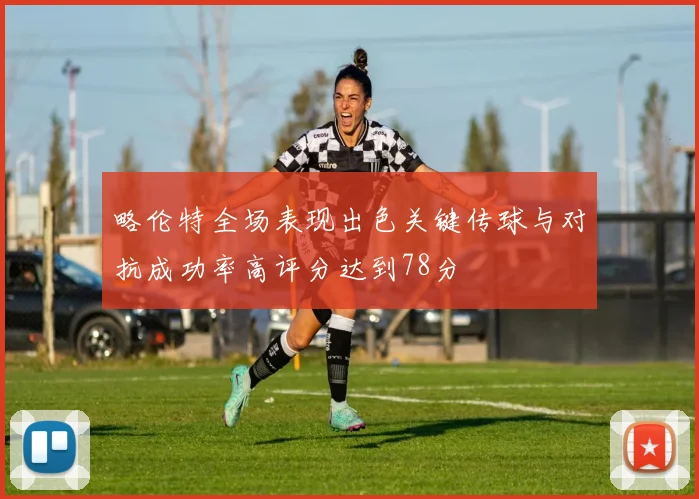 略伦特全场表现出色关键传球与对抗成功率高评分达到78分