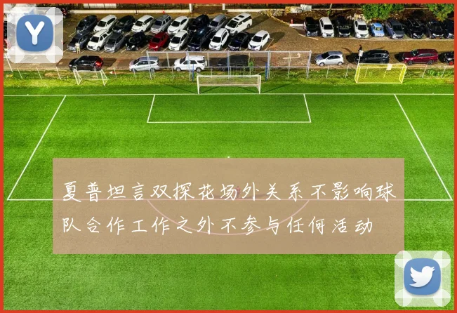 夏普坦言双探花场外关系不影响球队合作工作之外不参与任何活动