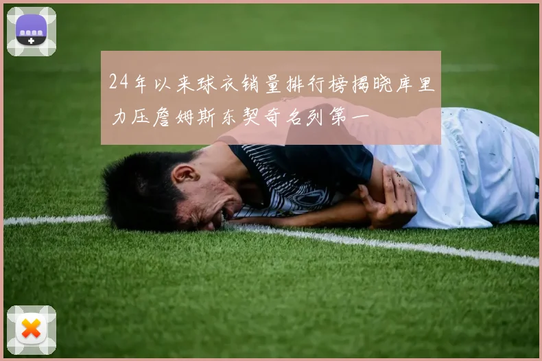24年以来球衣销量排行榜揭晓库里力压詹姆斯东契奇名列第一