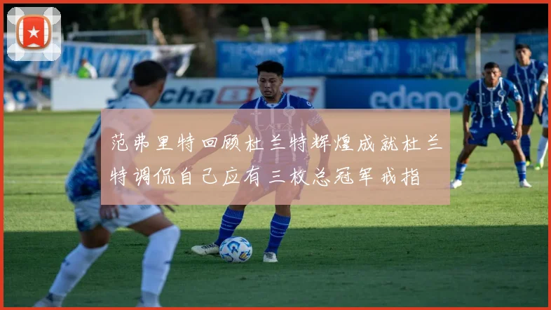 范弗里特回顾杜兰特辉煌成就杜兰特调侃自己应有三枚总冠军戒指