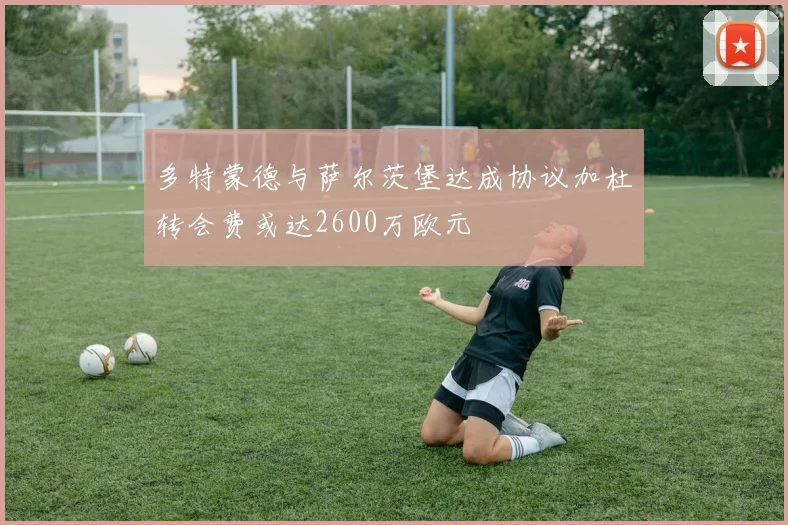 多特蒙德与萨尔茨堡达成协议加杜转会费或达2600万欧元