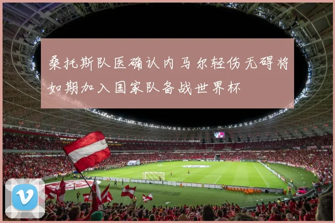 桑托斯队医确认内马尔轻伤无碍将如期加入国家队备战世界杯