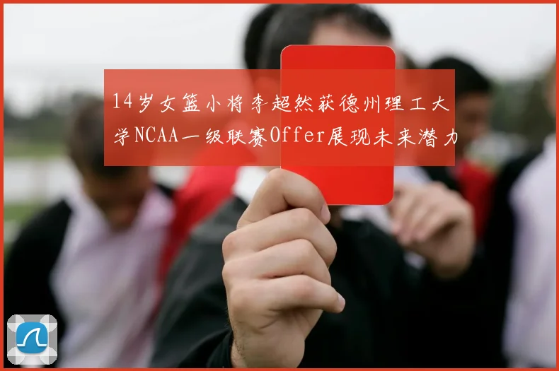 14岁女篮小将李超然获德州理工大学NCAA一级联赛Offer展现未来潜力