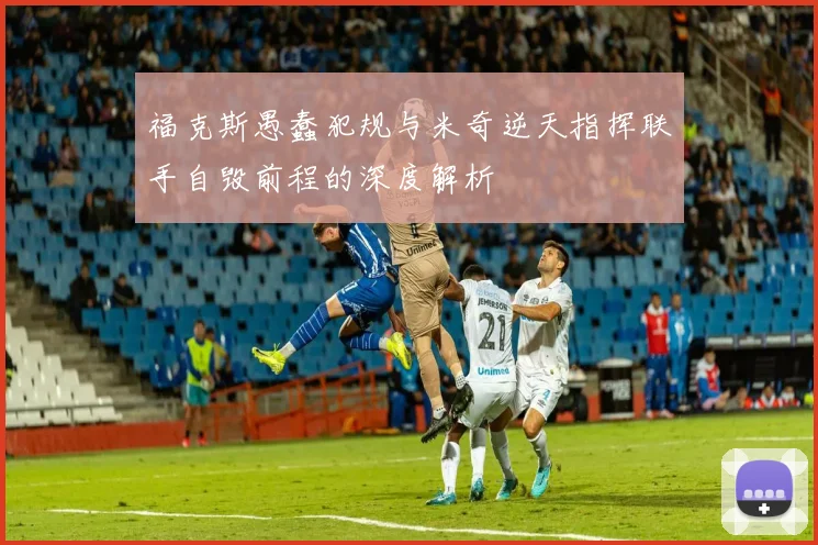 福克斯愚蠢犯规与米奇逆天指挥联手自毁前程的深度解析