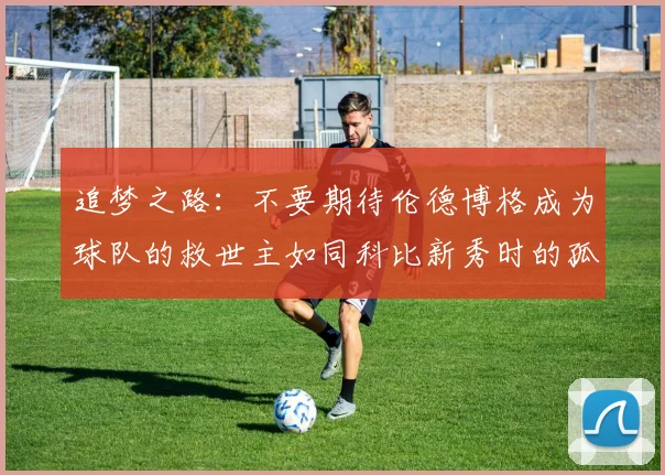 追梦之路：不要期待伦德博格成为球队的救世主如同科比新秀时的孤独奋斗