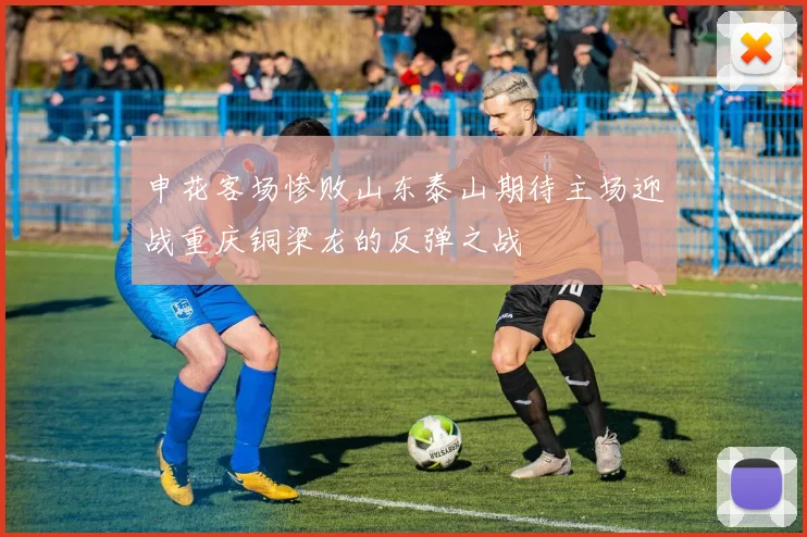 申花客场惨败山东泰山期待主场迎战重庆铜梁龙的反弹之战