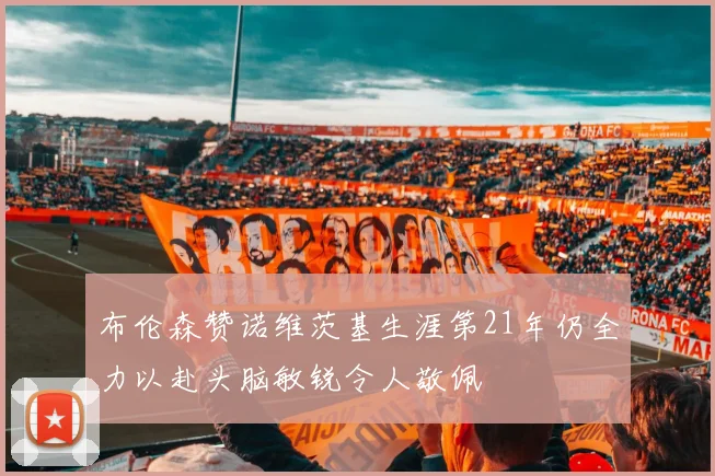 布伦森赞诺维茨基生涯第21年仍全力以赴头脑敏锐令人敬佩